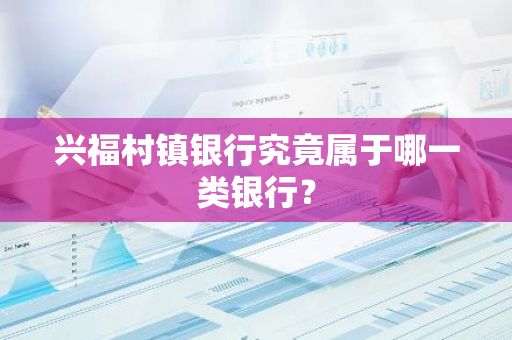 兴福村镇银行究竟属于哪一类银行？
