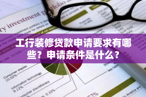 工行装修贷款申请要求有哪些？申请条件是什么？