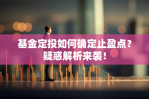 基金定投如何确定止盈点？疑惑解析来袭！