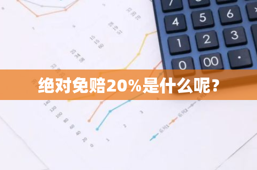 绝对免赔20%是什么呢？