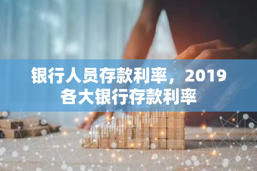 银行人员存款利率，2019各大银行存款利率