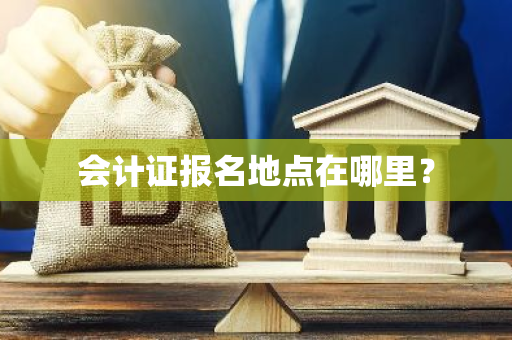 会计证报名地点在哪里？