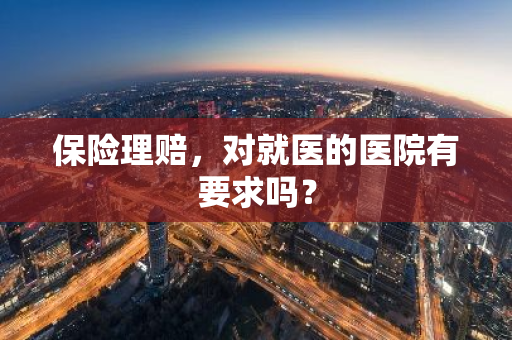 保险理赔，对就医的医院有要求吗？
