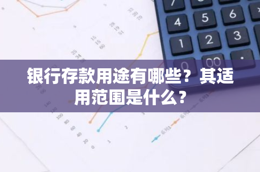 银行存款用途有哪些？其适用范围是什么？