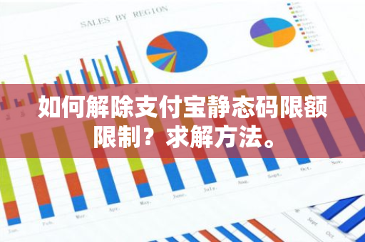 如何解除支付宝静态码限额限制？求解方法。