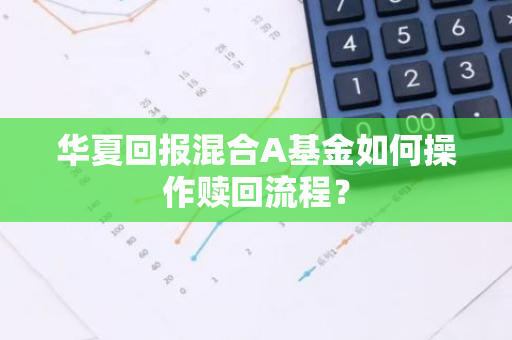 华夏回报混合A基金如何操作赎回流程？