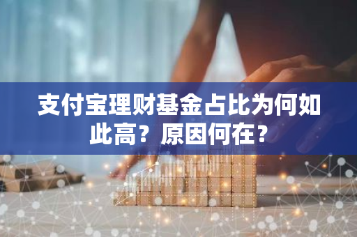 支付宝理财基金占比为何如此高？原因何在？