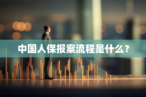 中国人保报案流程是什么？