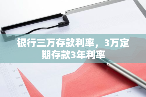银行三万存款利率，3万定期存款3年利率