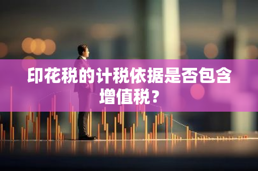 印花税的计税依据是否包含增值税？