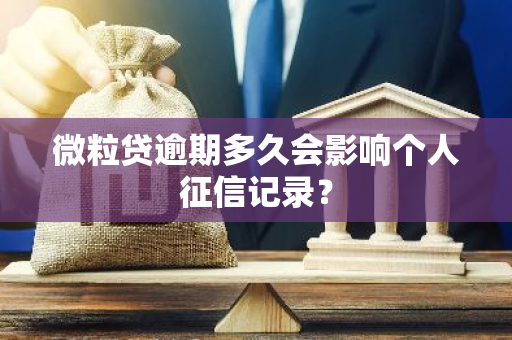 微粒贷逾期多久会影响个人征信记录？