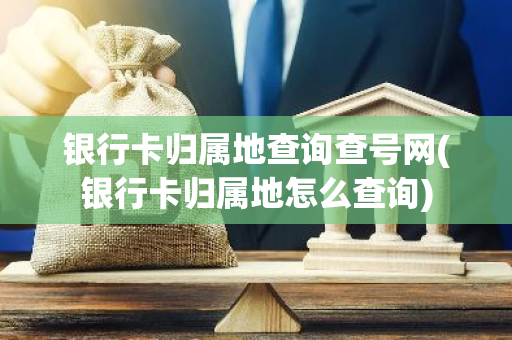银行卡归属地查询查号网(银行卡归属地怎么查询)