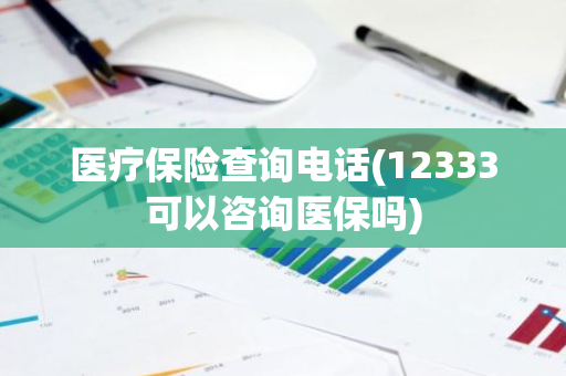 医疗保险查询电话(12333可以咨询医保吗)