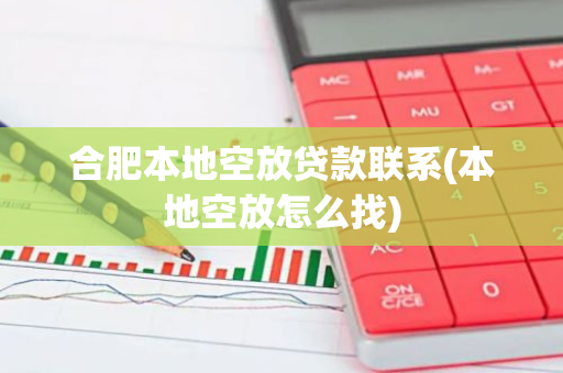 合肥本地空放贷款联系(本地空放怎么找)