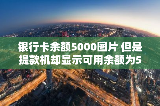 银行卡余额5000图片 但是提款机却显示可用余额为5千块钱
