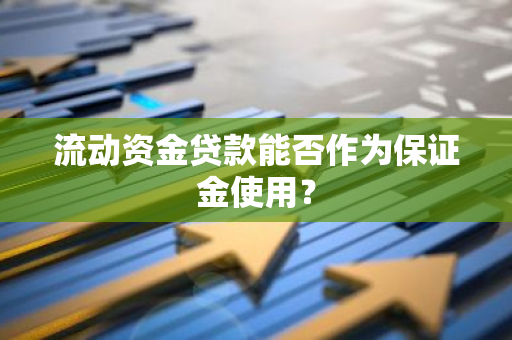 流动资金贷款能否作为保证金使用？