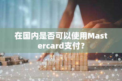 在国内是否可以使用Mastercard支付？