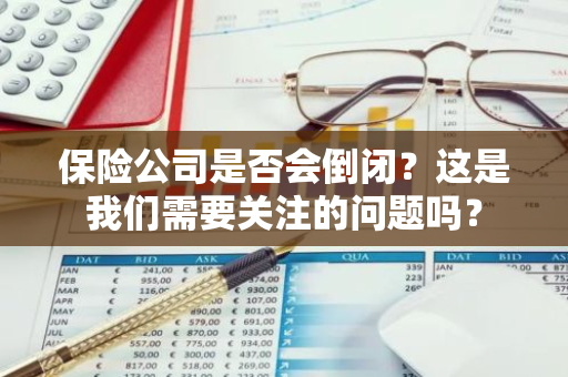 保险公司是否会倒闭？这是我们需要关注的问题吗？