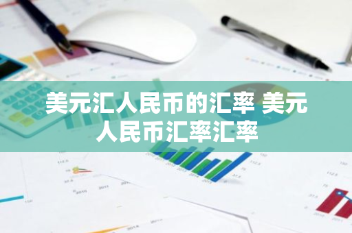 美元汇人民币的汇率 美元人民币汇率汇率