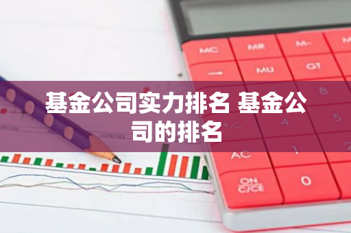 基金公司实力排名 基金公司的排名