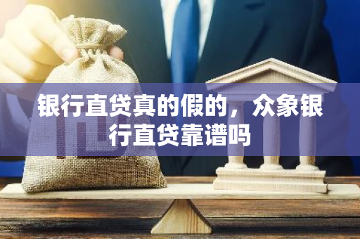 银行直贷真的假的，众象银行直贷靠谱吗