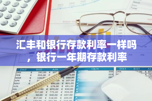 汇丰和银行存款利率一样吗，银行一年期存款利率