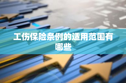 工伤保险条例的适用范围有哪些