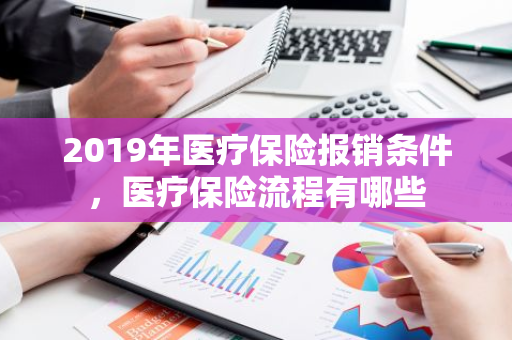 2019年医疗保险报销条件，医疗保险流程有哪些