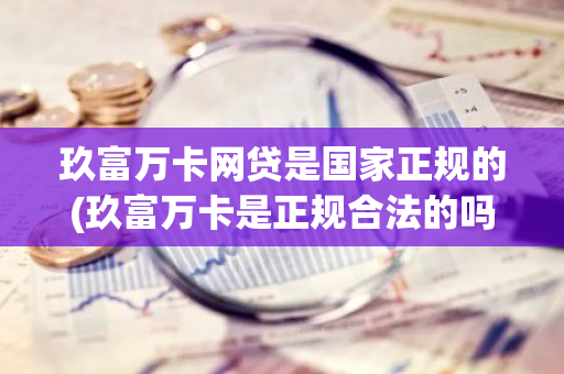 玖富万卡网贷是国家正规的(玖富万卡是正规合法的吗)
