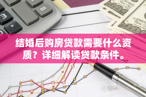 结婚后购房贷款需要什么资质？详细解读贷款条件。