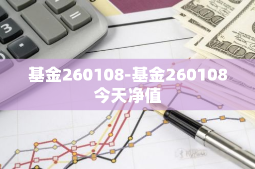 基金260108-基金260108今天净值