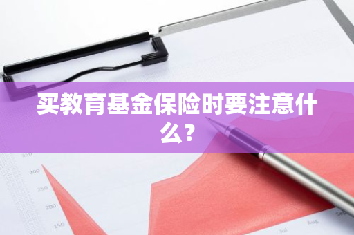 买教育基金保险时要注意什么？