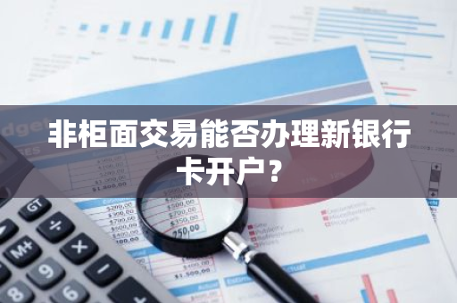 非柜面交易能否办理新银行卡开户？