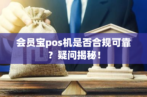 会员宝pos机是否合规可靠？疑问揭秘！