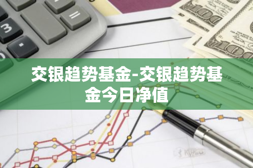 交银趋势基金-交银趋势基金今日净值