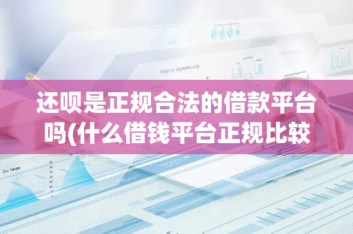 还呗是正规合法的借款平台吗(什么借钱平台正规比较靠谱)