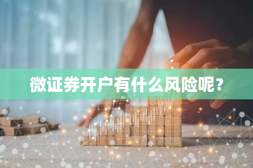 微证券开户有什么风险呢？