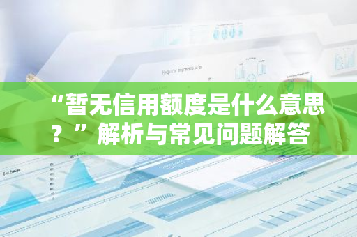 “暂无信用额度是什么意思？”解析与常见问题解答