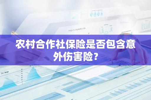农村合作社保险是否包含意外伤害险？