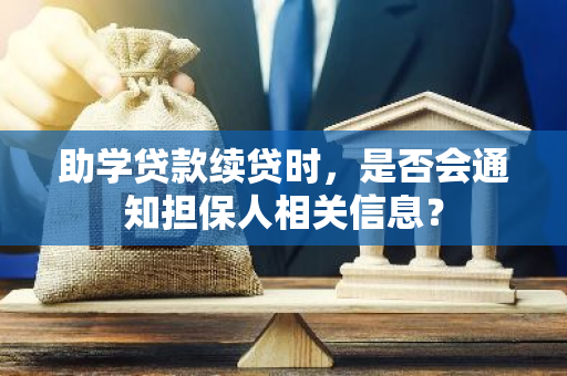 助学贷款续贷时，是否会通知担保人相关信息？