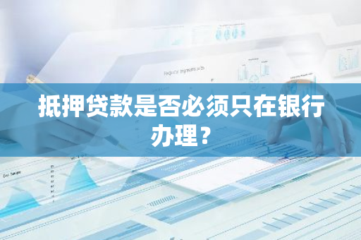抵押贷款是否必须只在银行办理？