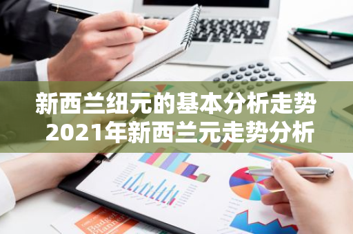 新西兰纽元的基本分析走势 2021年新西兰元走势分析
