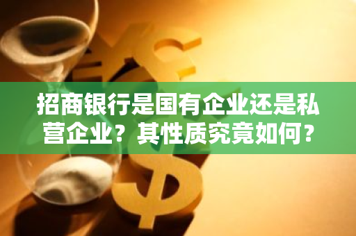 招商银行是国有企业还是私营企业？其性质究竟如何？