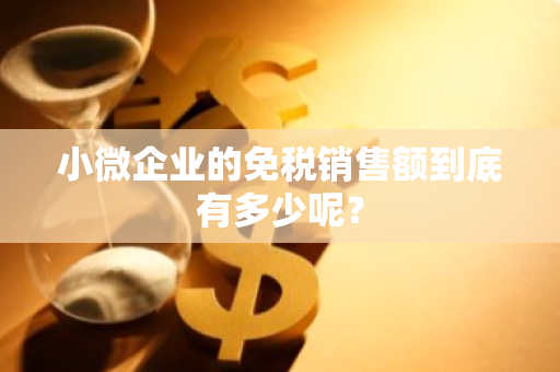 小微企业的免税销售额到底有多少呢？