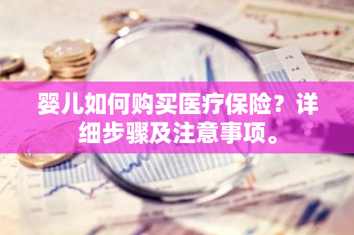 婴儿如何购买医疗保险？详细步骤及注意事项。