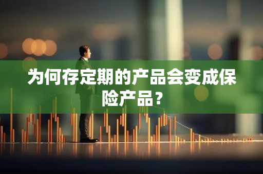 为何存定期的产品会变成保险产品？