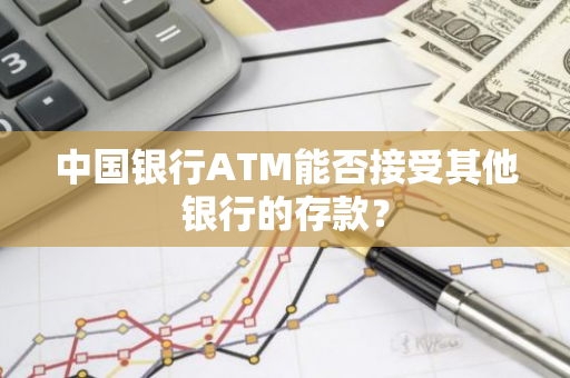中国银行ATM能否接受其他银行的存款？