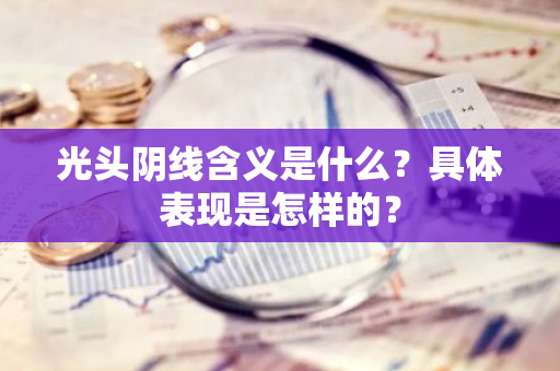 光头阴线含义是什么？具体表现是怎样的？