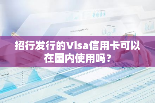 招行发行的Visa信用卡可以在国内使用吗？
