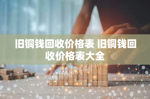 旧铜钱回收价格表 旧铜钱回收价格表大全
